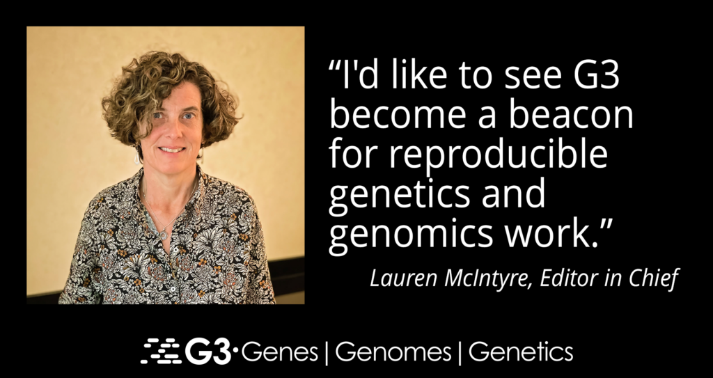 Photo of Lauren McIntyre on a black background featuring the G3 journal logo in white and the text "I'd like to see G3 become a beacon of reproducible genetics and genomics work."